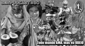 BGs SenpuuCast 80: Todo mundo AMA, mas eu ODEIO